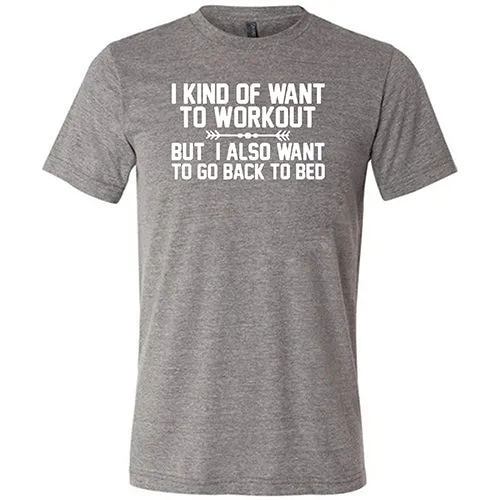 I Kind Of Want To Workout, But I Also Want To Go Back To Bed Shirt Unisex